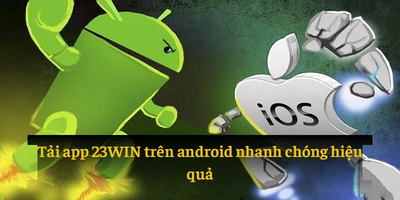Tải app 23WIN trên android nhanh chóng hiệu quả